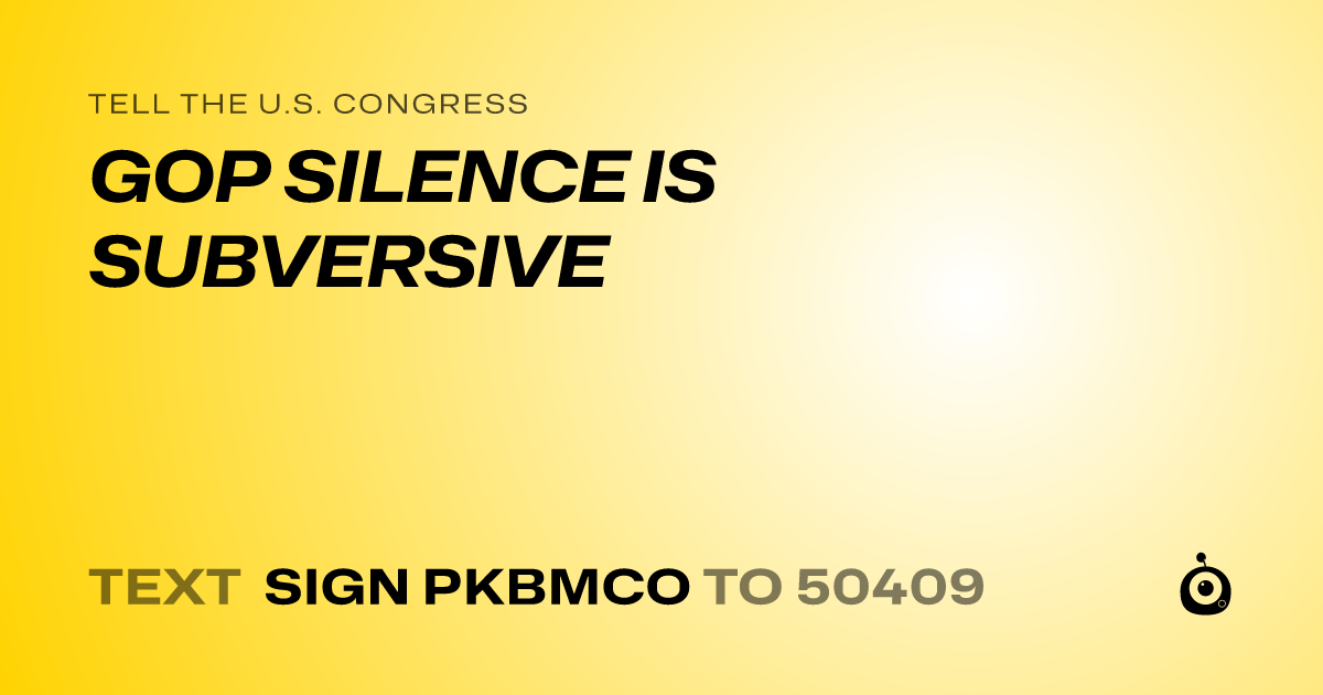A shareable card that reads "tell the U.S. Congress: GOP SILENCE IS SUBVERSIVE" followed by "text sign PKBMCO to 50409"