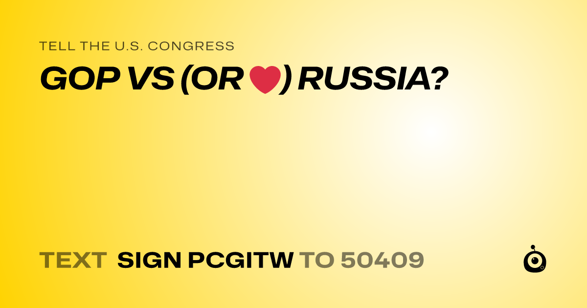 A shareable card that reads "tell the U.S. Congress: GOP VS (OR ❤️) RUSSIA?" followed by "text sign PCGITW to 50409"