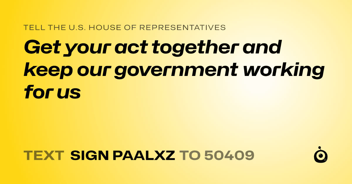 A shareable card that reads "tell the U.S. House of Representatives: Get your act together and keep our government working for us" followed by "text sign PAALXZ to 50409"