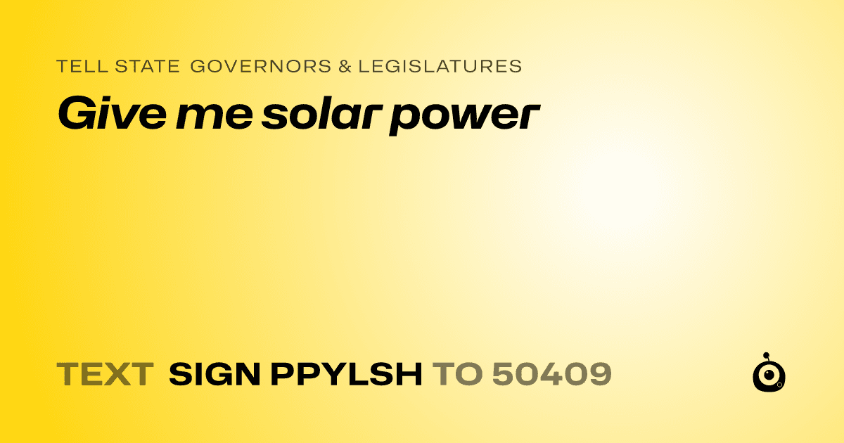 A shareable card that reads "tell State Governors & Legislatures: Give me solar power" followed by "text sign PPYLSH to 50409"