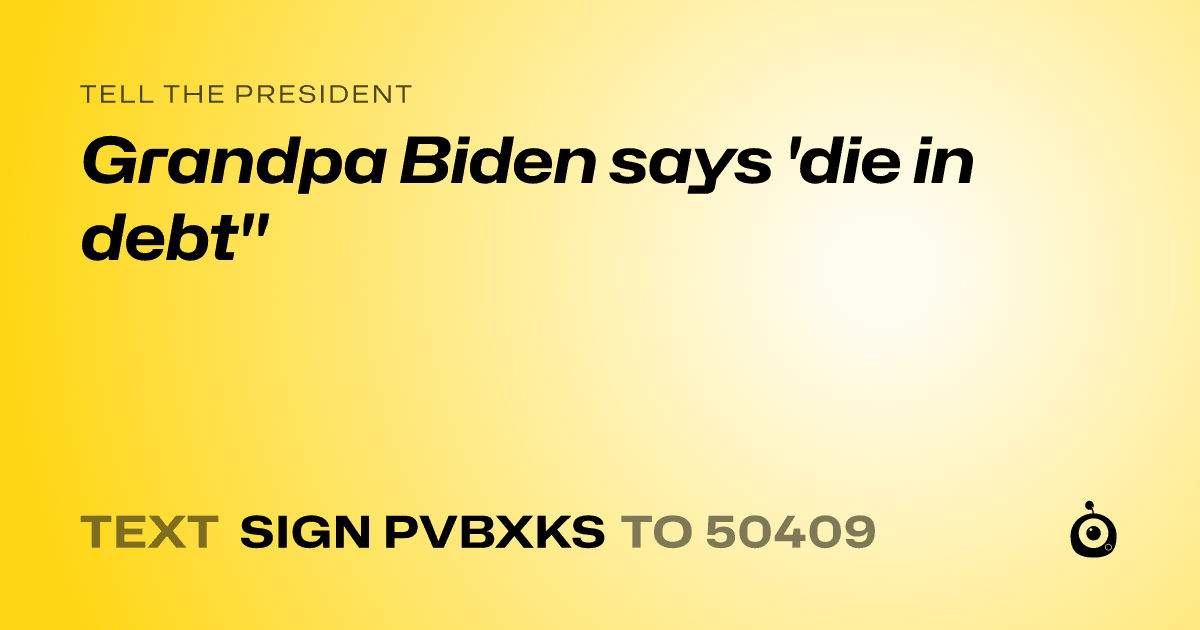 A shareable card that reads "tell the President: Grandpa Biden says 'die in debt"" followed by "text sign PVBXKS to 50409"