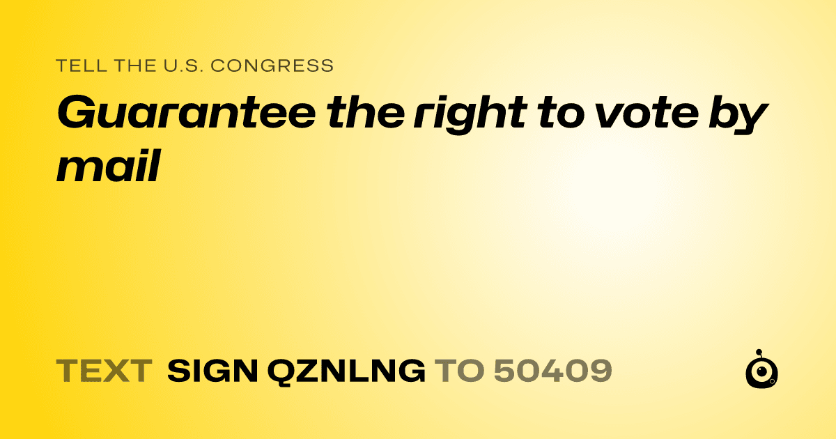 A shareable card that reads "tell the U.S. Congress: Guarantee the right to vote by mail" followed by "text sign QZNLNG to 50409"