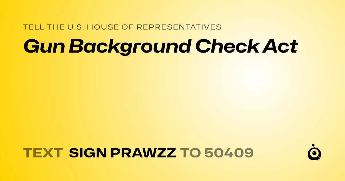 A shareable card that reads "tell the U.S. House of Representatives: Gun Background Check Act" followed by "text sign PRAWZZ to 50409"