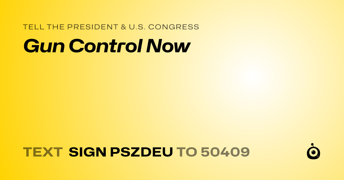 A shareable card that reads "tell the President & U.S. Congress: Gun Control Now" followed by "text sign PSZDEU to 50409"