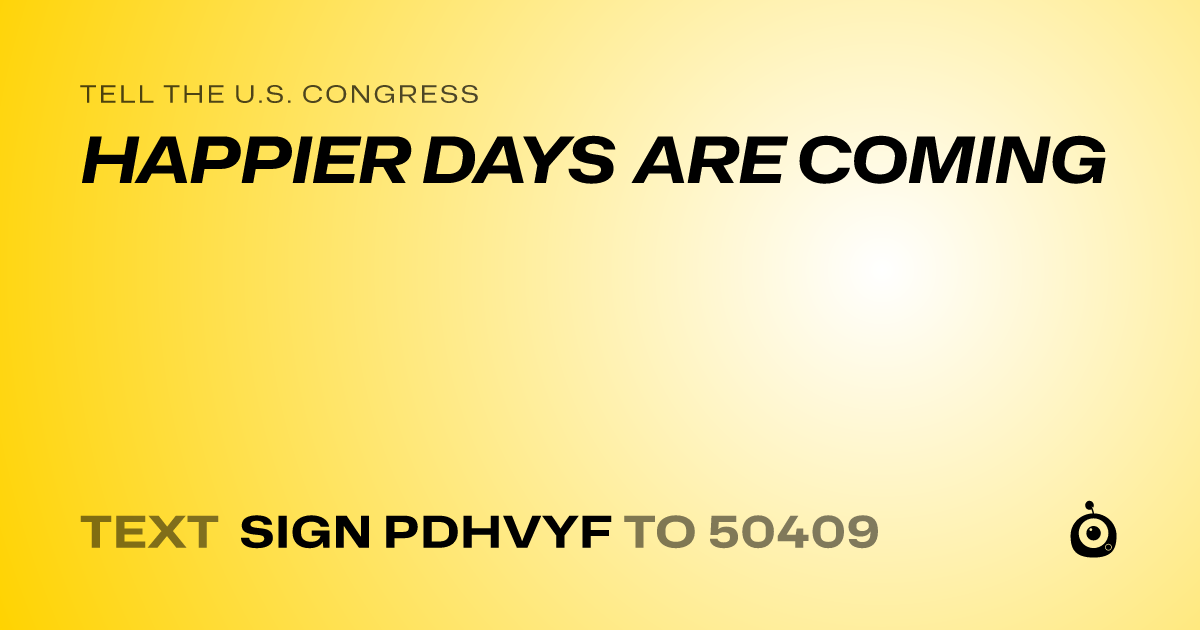 A shareable card that reads "tell the U.S. Congress: HAPPIER DAYS ARE COMING" followed by "text sign PDHVYF to 50409"