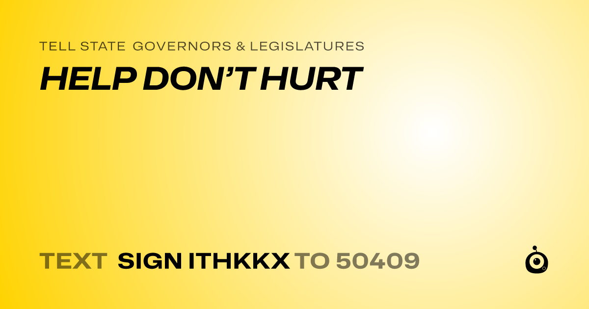 A shareable card that reads "tell State Governors & Legislatures: HELP DON’T HURT" followed by "text sign ITHKKX to 50409"