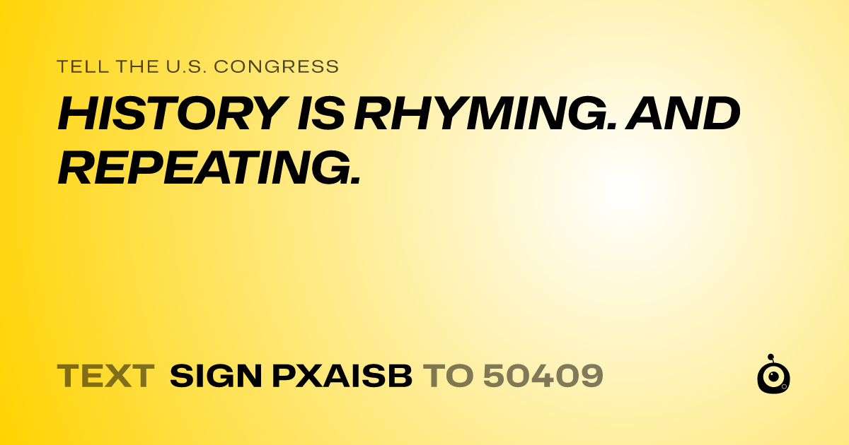 A shareable card that reads "tell the U.S. Congress: HISTORY IS RHYMING. AND REPEATING." followed by "text sign PXAISB to 50409"