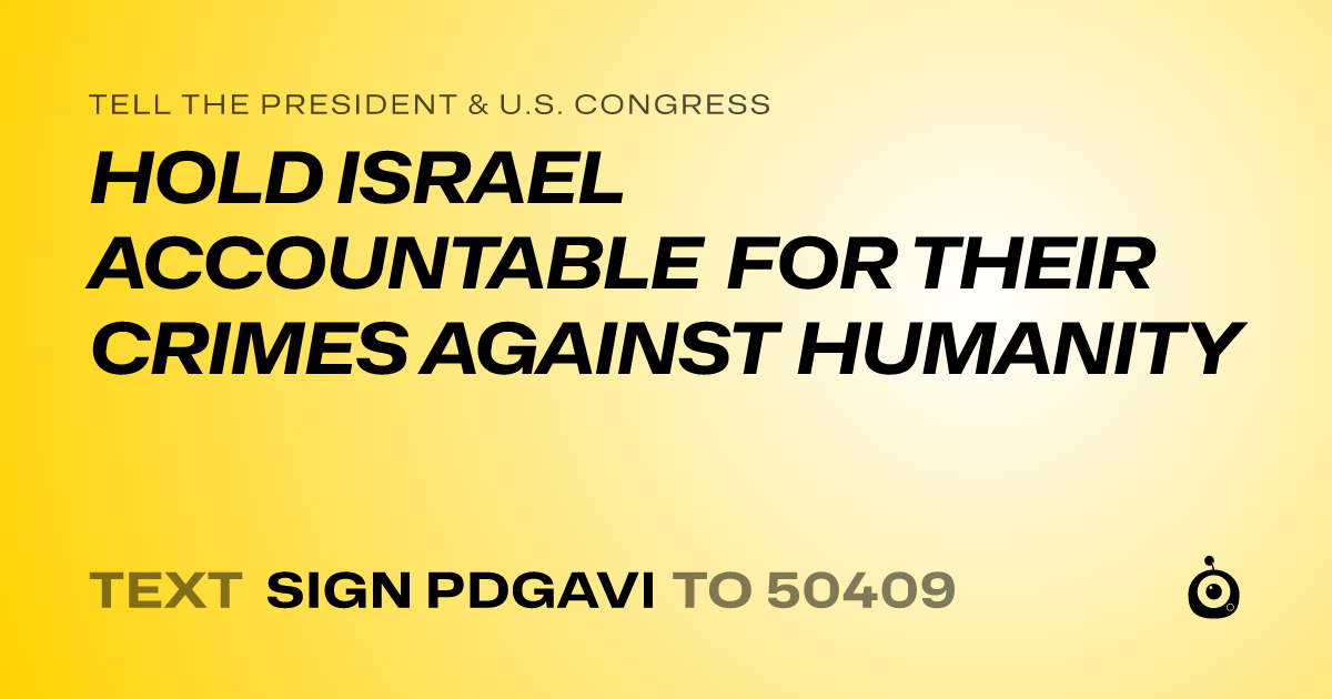 A shareable card that reads "tell the President & U.S. Congress: HOLD ISRAEL ACCOUNTABLE FOR THEIR CRIMES AGAINST HUMANITY" followed by "text sign PDGAVI to 50409"