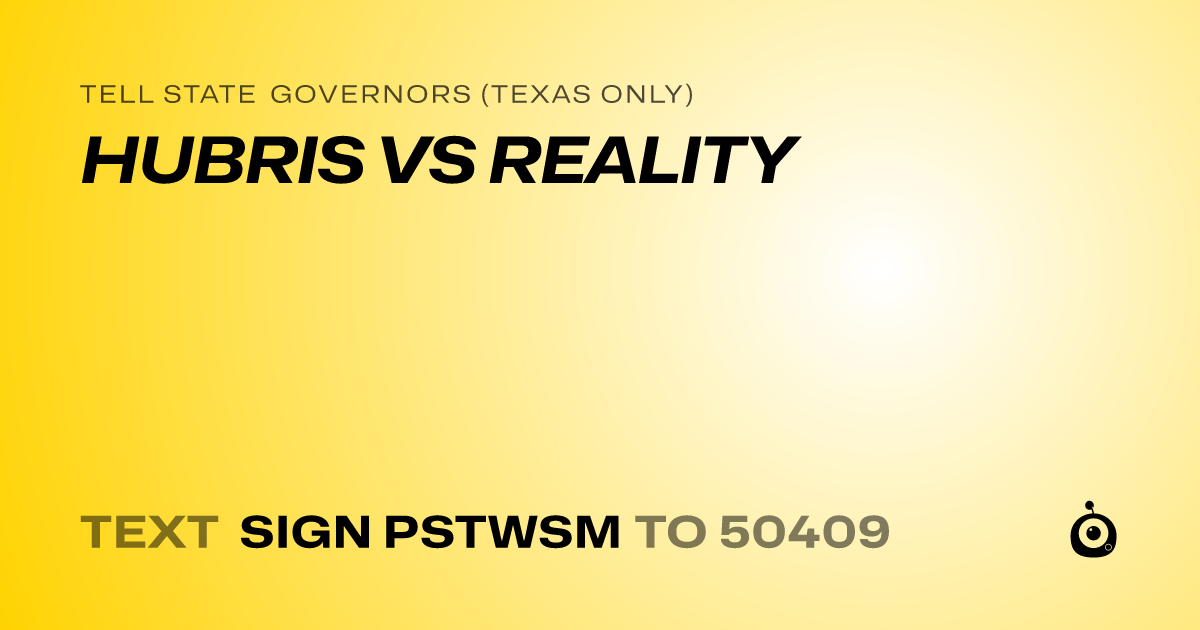 A shareable card that reads "tell State Governors (Texas only): HUBRIS VS REALITY" followed by "text sign PSTWSM to 50409"