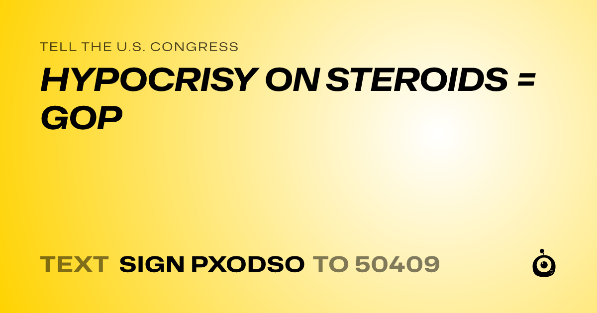 A shareable card that reads "tell the U.S. Congress: HYPOCRISY ON STEROIDS = GOP" followed by "text sign PXODSO to 50409"