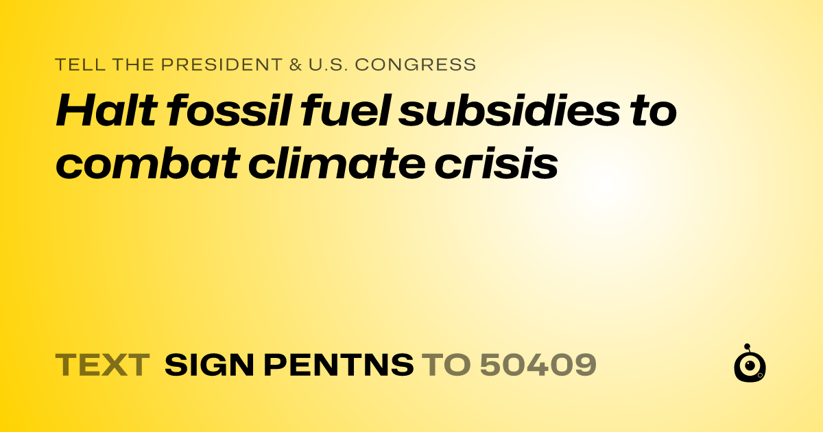 A shareable card that reads "tell the President & U.S. Congress: Halt fossil fuel subsidies to combat climate crisis" followed by "text sign PENTNS to 50409"