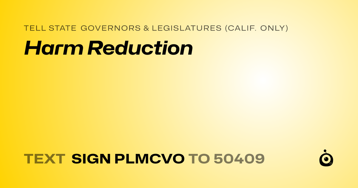 A shareable card that reads "tell State Governors & Legislatures (Calif. only): Harm Reduction" followed by "text sign PLMCVO to 50409"