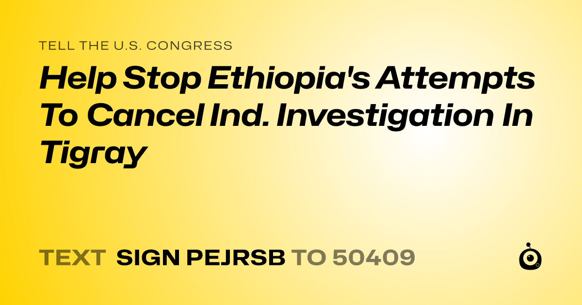 A shareable card that reads "tell the U.S. Congress: Help Stop Ethiopia's Attempts To Cancel Ind. Investigation In Tigray" followed by "text sign PEJRSB to 50409"