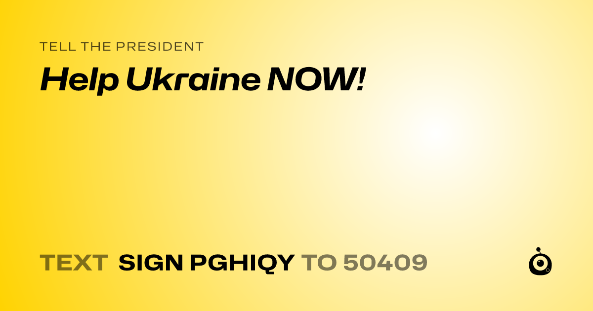 A shareable card that reads "tell the President: Help Ukraine NOW!" followed by "text sign PGHIQY to 50409"