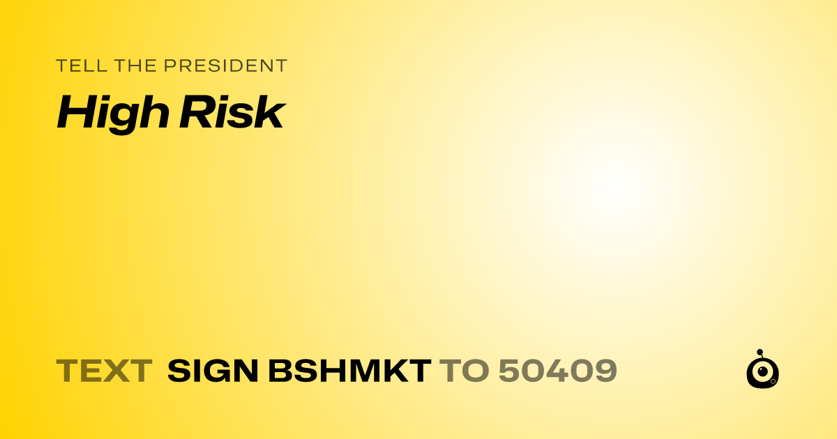 A shareable card that reads "tell the President: High Risk" followed by "text sign BSHMKT to 50409"