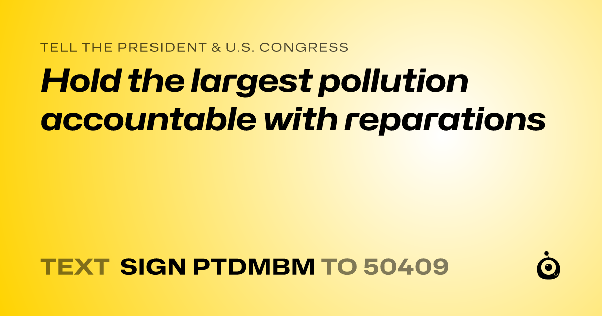 A shareable card that reads "tell the President & U.S. Congress: Hold the largest pollution accountable with reparations" followed by "text sign PTDMBM to 50409"