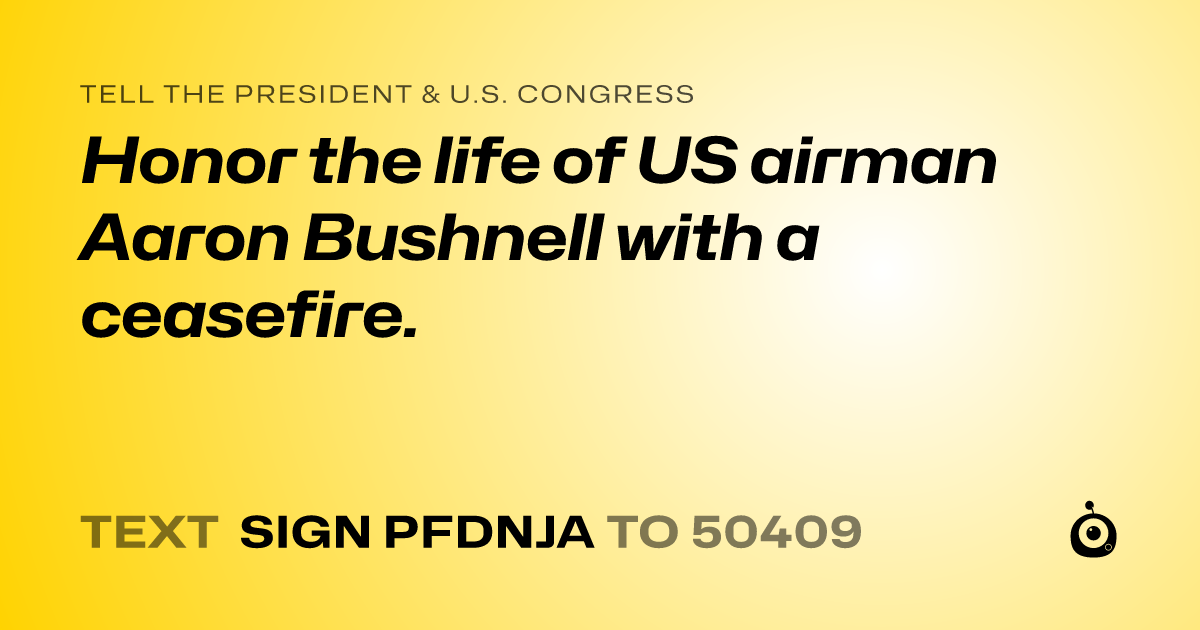 A shareable card that reads "tell the President & U.S. Congress: Honor the life of US airman Aaron Bushnell with a ceasefire." followed by "text sign PFDNJA to 50409"