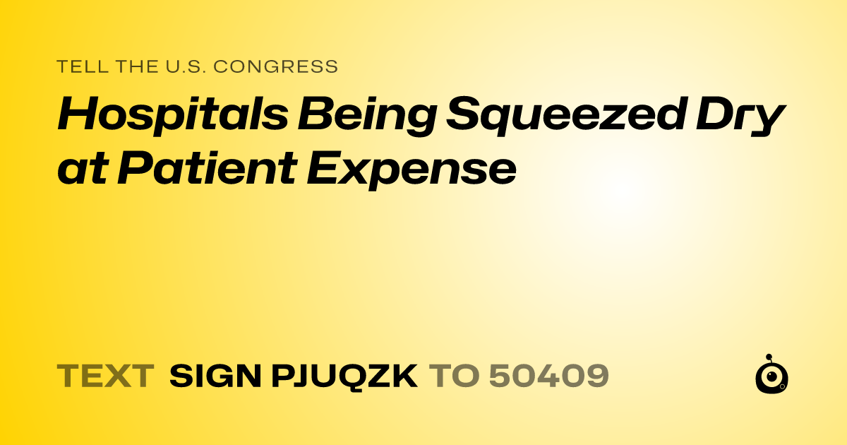 A shareable card that reads "tell the U.S. Congress: Hospitals Being Squeezed Dry at Patient Expense" followed by "text sign PJUQZK to 50409"