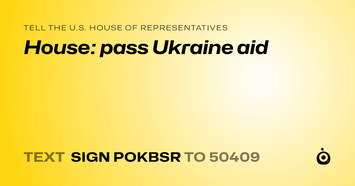 A shareable card that reads "tell the U.S. House of Representatives: House: pass Ukraine aid" followed by "text sign POKBSR to 50409"