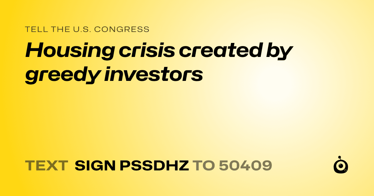 A shareable card that reads "tell the U.S. Congress: Housing crisis created by greedy investors" followed by "text sign PSSDHZ to 50409"