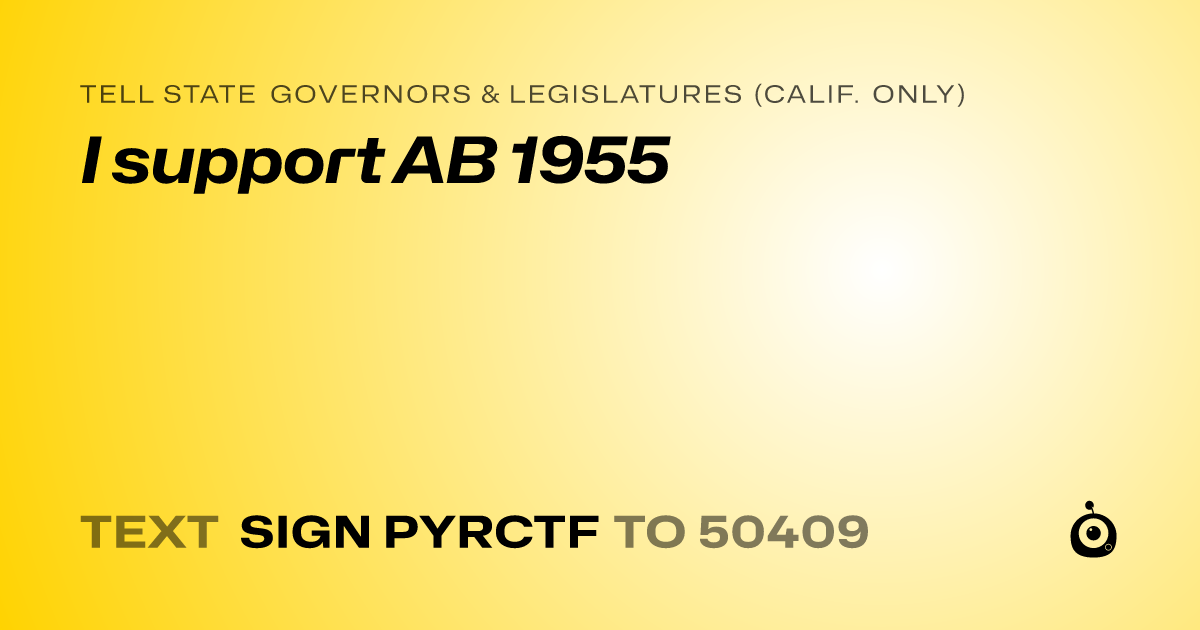 A shareable card that reads "tell State Governors & Legislatures (Calif. only): I support AB 1955" followed by "text sign PYRCTF to 50409"