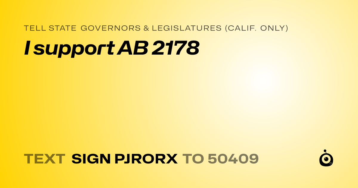 A shareable card that reads "tell State Governors & Legislatures (Calif. only): I support AB 2178" followed by "text sign PJRORX to 50409"