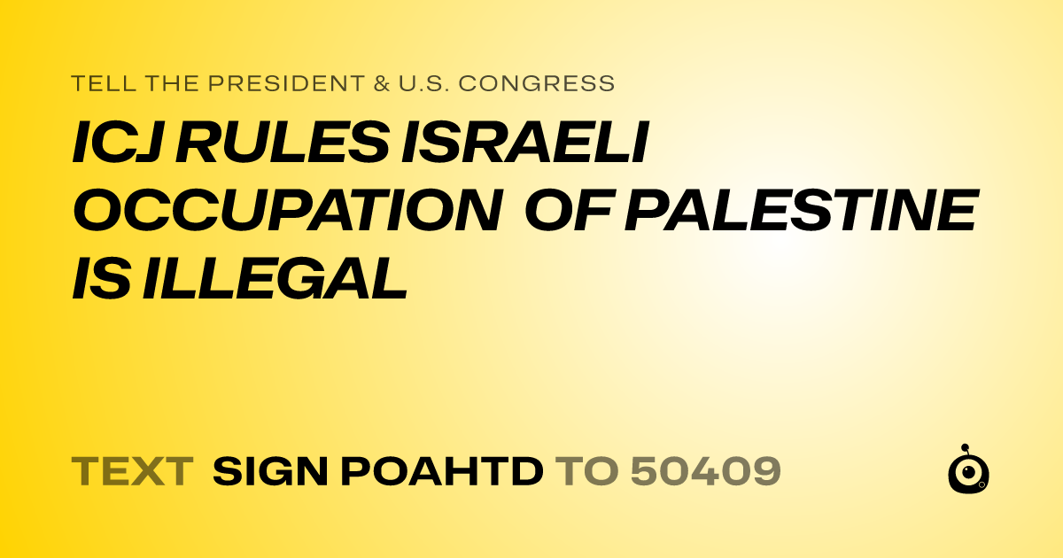 A shareable card that reads "tell the President & U.S. Congress: ICJ RULES ISRAELI OCCUPATION OF PALESTINE IS ILLEGAL" followed by "text sign POAHTD to 50409"