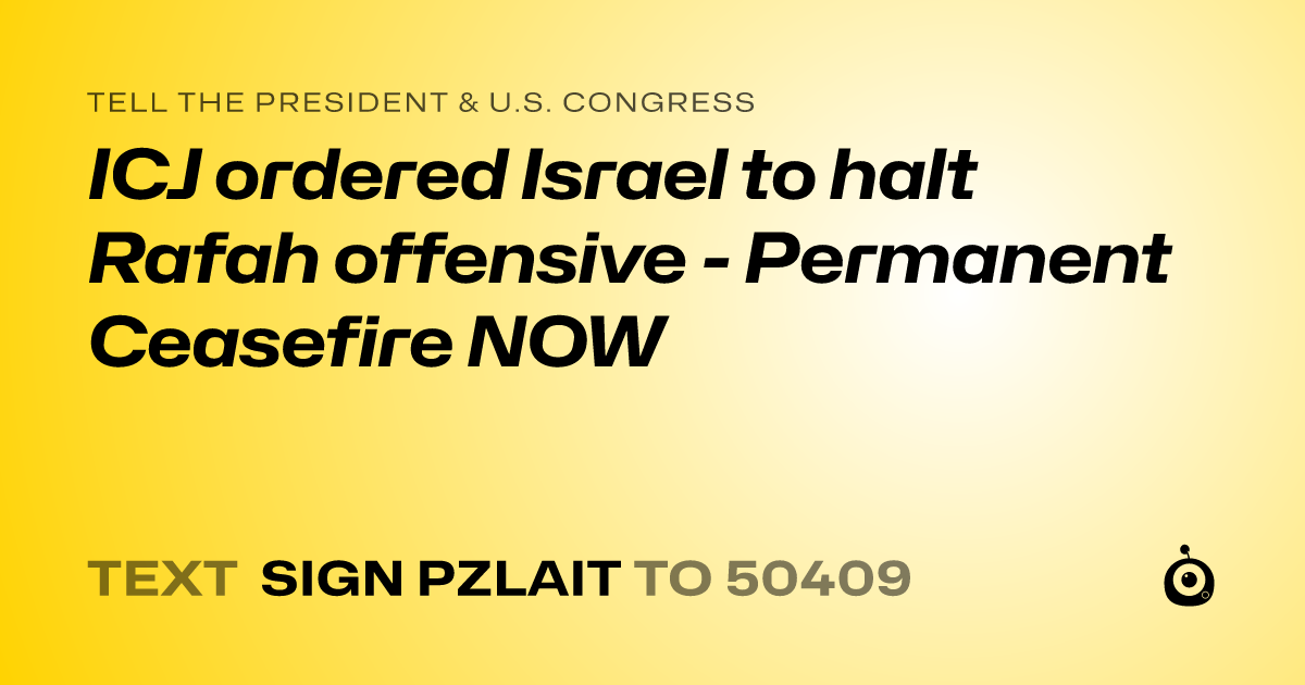 A shareable card that reads "tell the President & U.S. Congress: ICJ ordered Israel to halt Rafah offensive - Permanent Ceasefire NOW" followed by "text sign PZLAIT to 50409"