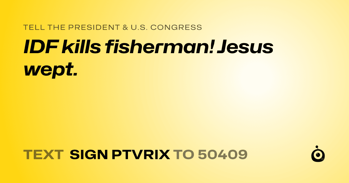 A shareable card that reads "tell the President & U.S. Congress: IDF kills fisherman! Jesus wept." followed by "text sign PTVRIX to 50409"