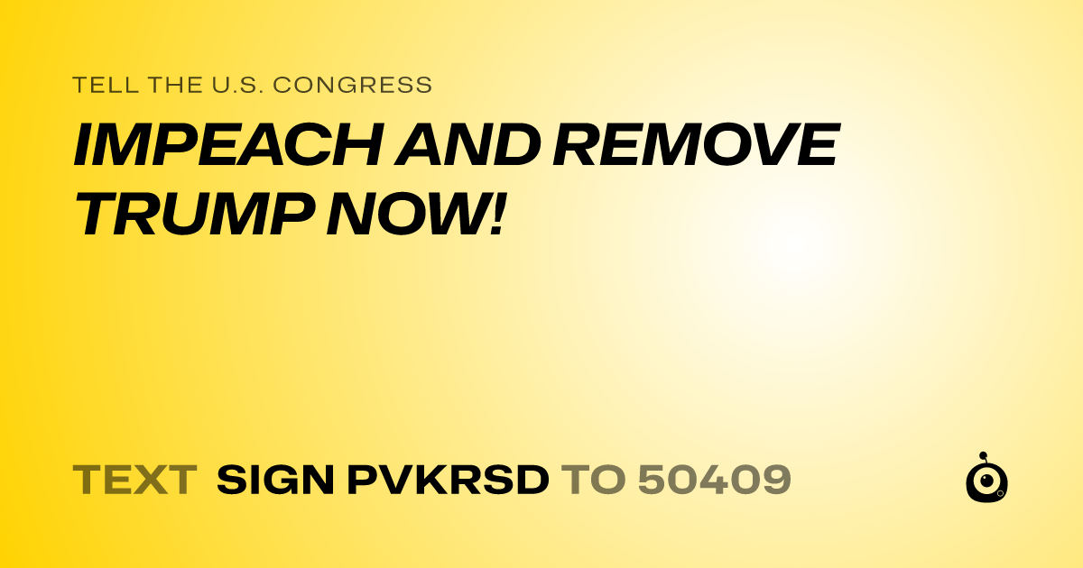 A shareable card that reads "tell the U.S. Congress: IMPEACH AND REMOVE TRUMP NOW!" followed by "text sign PVKRSD to 50409"