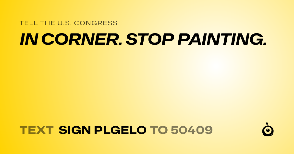 A shareable card that reads "tell the U.S. Congress: IN CORNER. STOP PAINTING." followed by "text sign PLGELO to 50409"