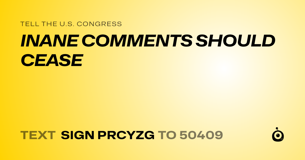 A shareable card that reads "tell the U.S. Congress: INANE COMMENTS SHOULD CEASE" followed by "text sign PRCYZG to 50409"