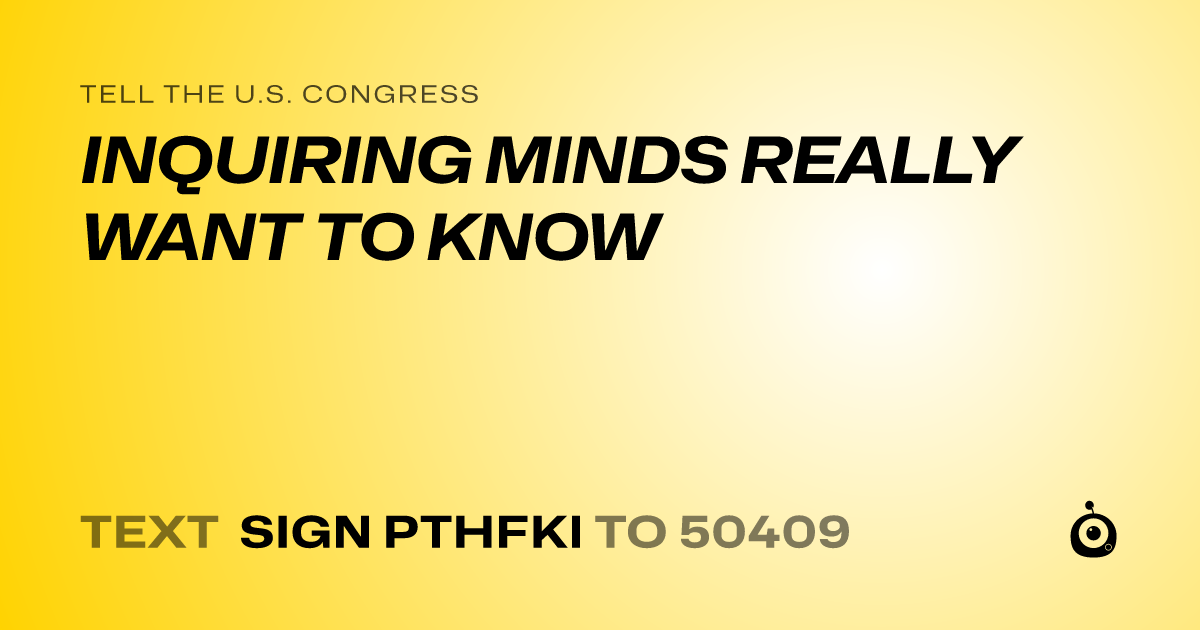A shareable card that reads "tell the U.S. Congress: INQUIRING MINDS REALLY WANT TO KNOW" followed by "text sign PTHFKI to 50409"