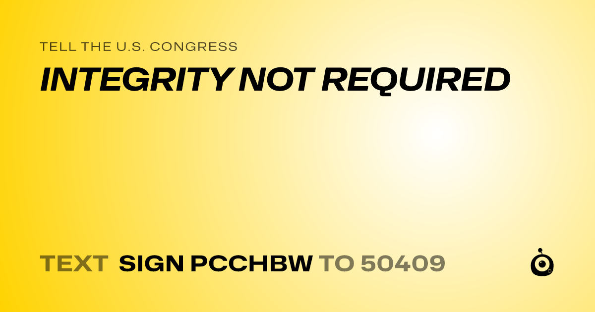 A shareable card that reads "tell the U.S. Congress: INTEGRITY NOT REQUIRED" followed by "text sign PCCHBW to 50409"