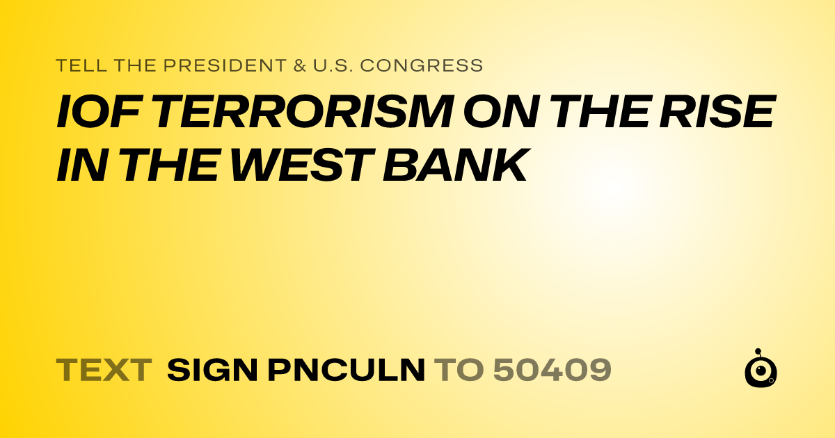 A shareable card that reads "tell the President & U.S. Congress: IOF TERRORISM ON THE RISE IN THE WEST BANK" followed by "text sign PNCULN to 50409"