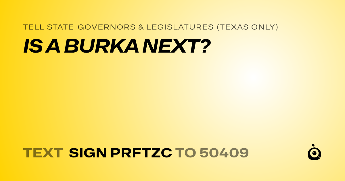 A shareable card that reads "tell State Governors & Legislatures (Texas only): IS A BURKA NEXT?" followed by "text sign PRFTZC to 50409"