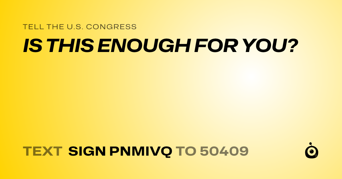 A shareable card that reads "tell the U.S. Congress: IS THIS ENOUGH FOR YOU?" followed by "text sign PNMIVQ to 50409"