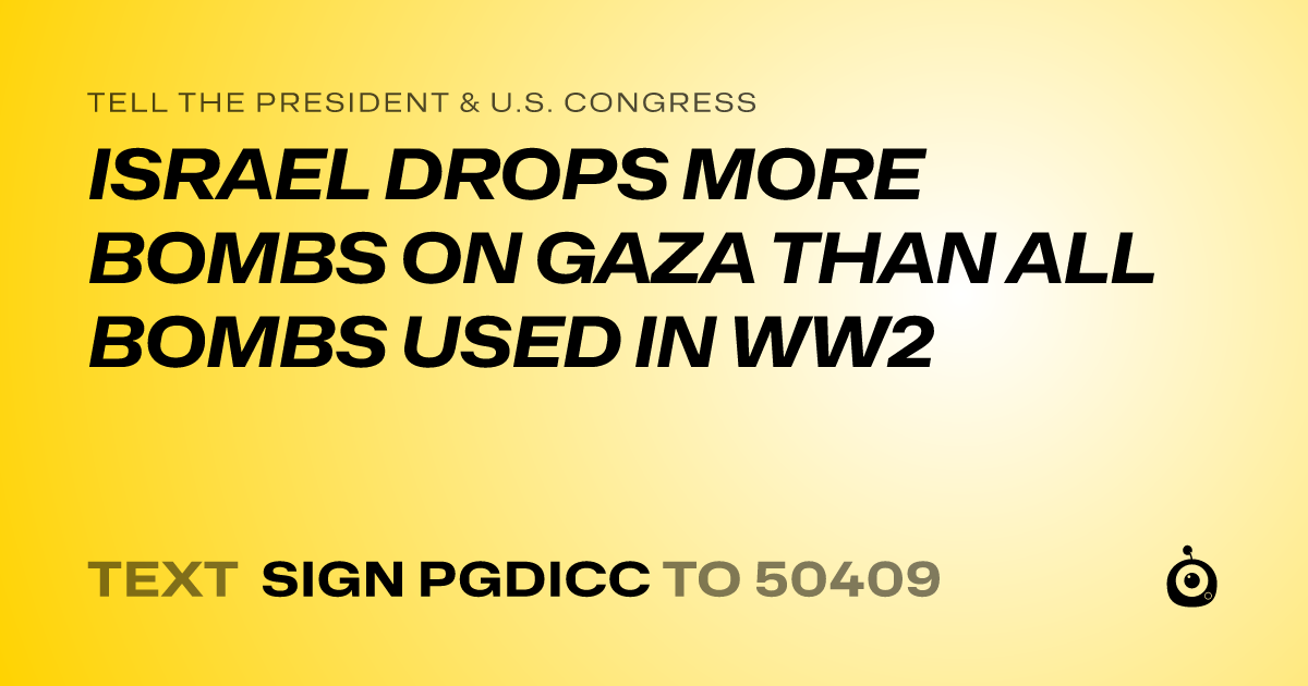 A shareable card that reads "tell the President & U.S. Congress: ISRAEL DROPS MORE BOMBS ON GAZA THAN ALL BOMBS USED IN WW2" followed by "text sign PGDICC to 50409"