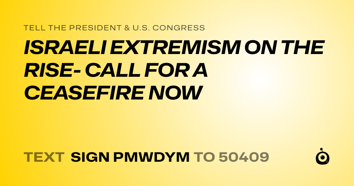 A shareable card that reads "tell the President & U.S. Congress: ISRAELI EXTREMISM ON THE RISE- CALL FOR A CEASEFIRE NOW" followed by "text sign PMWDYM to 50409"