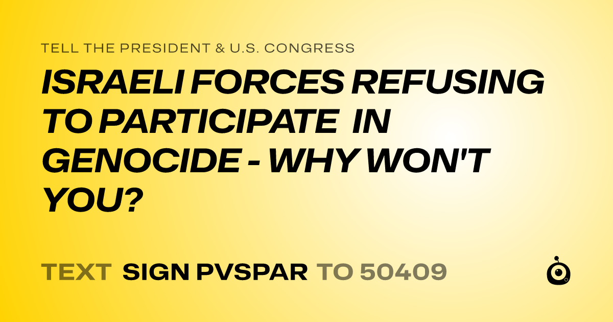 A shareable card that reads "tell the President & U.S. Congress: ISRAELI FORCES REFUSING TO PARTICIPATE IN GENOCIDE - WHY WON'T YOU?" followed by "text sign PVSPAR to 50409"