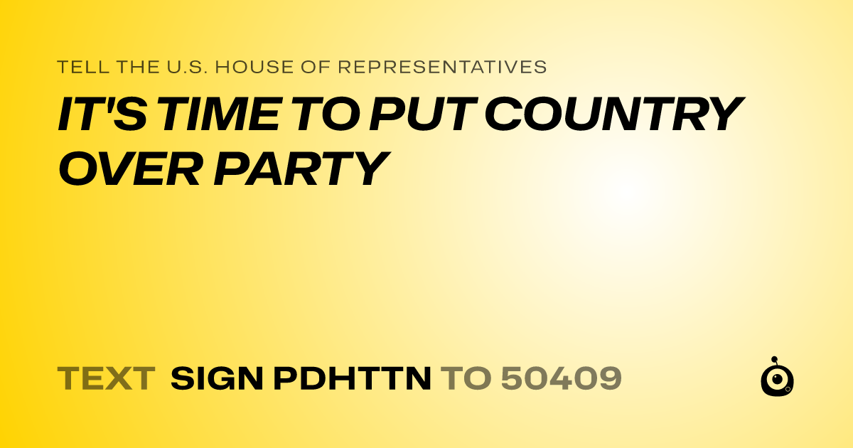 A shareable card that reads "tell the U.S. House of Representatives: IT'S TIME TO PUT COUNTRY OVER PARTY" followed by "text sign PDHTTN to 50409"