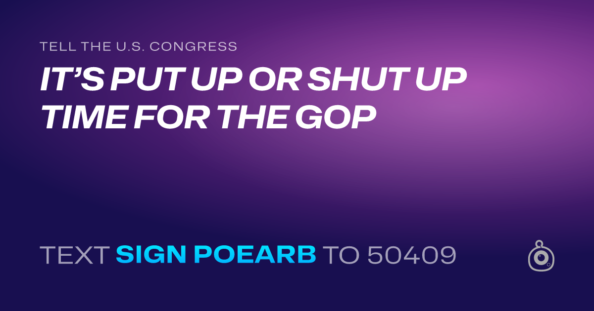 A shareable card that reads "tell the U.S. Congress: IT’S PUT UP OR SHUT UP TIME FOR THE GOP" followed by "text sign POEARB to 50409"