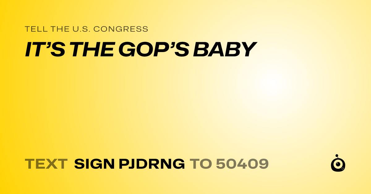 A shareable card that reads "tell the U.S. Congress: IT’S THE GOP’S BABY" followed by "text sign PJDRNG to 50409"