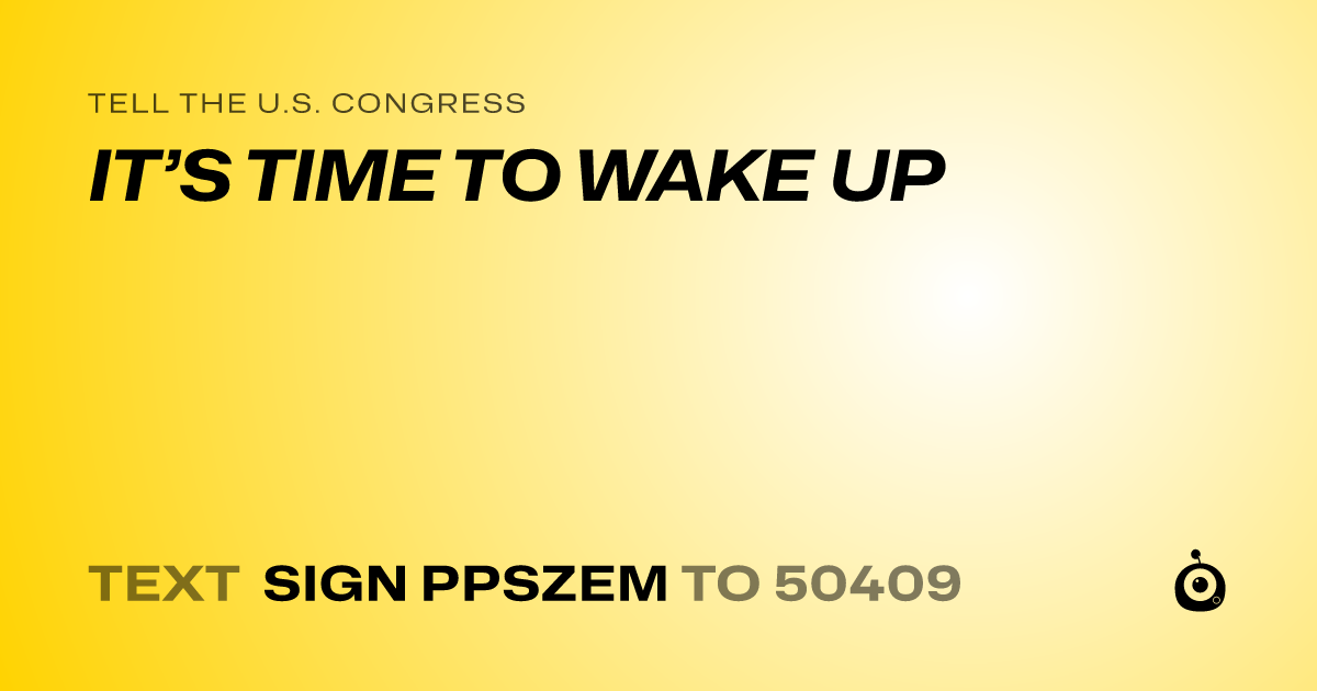 A shareable card that reads "tell the U.S. Congress: IT’S TIME TO WAKE UP" followed by "text sign PPSZEM to 50409"
