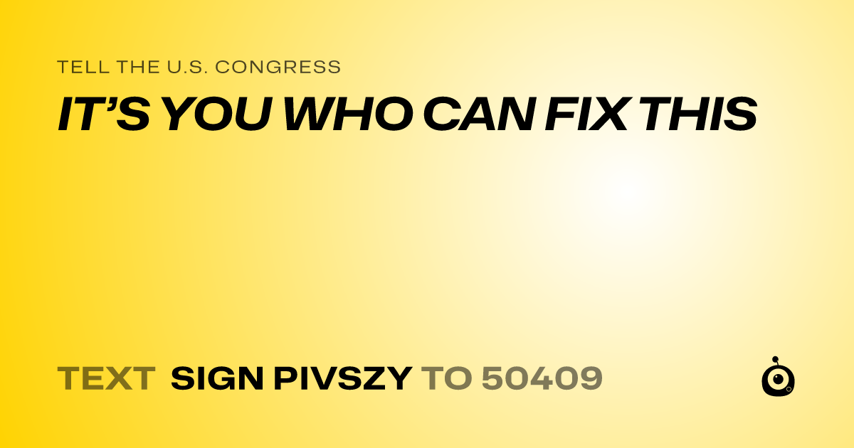 A shareable card that reads "tell the U.S. Congress: IT’S YOU WHO CAN FIX THIS" followed by "text sign PIVSZY to 50409"