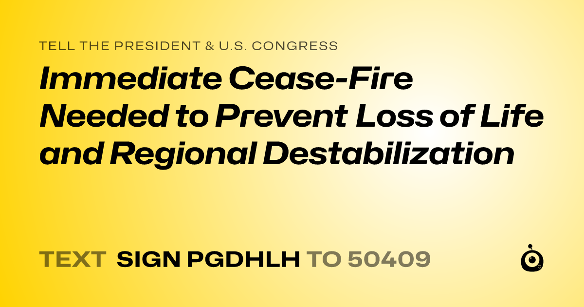 A shareable card that reads "tell the President & U.S. Congress: Immediate Cease-Fire Needed to Prevent Loss of Life and Regional Destabilization" followed by "text sign PGDHLH to 50409"