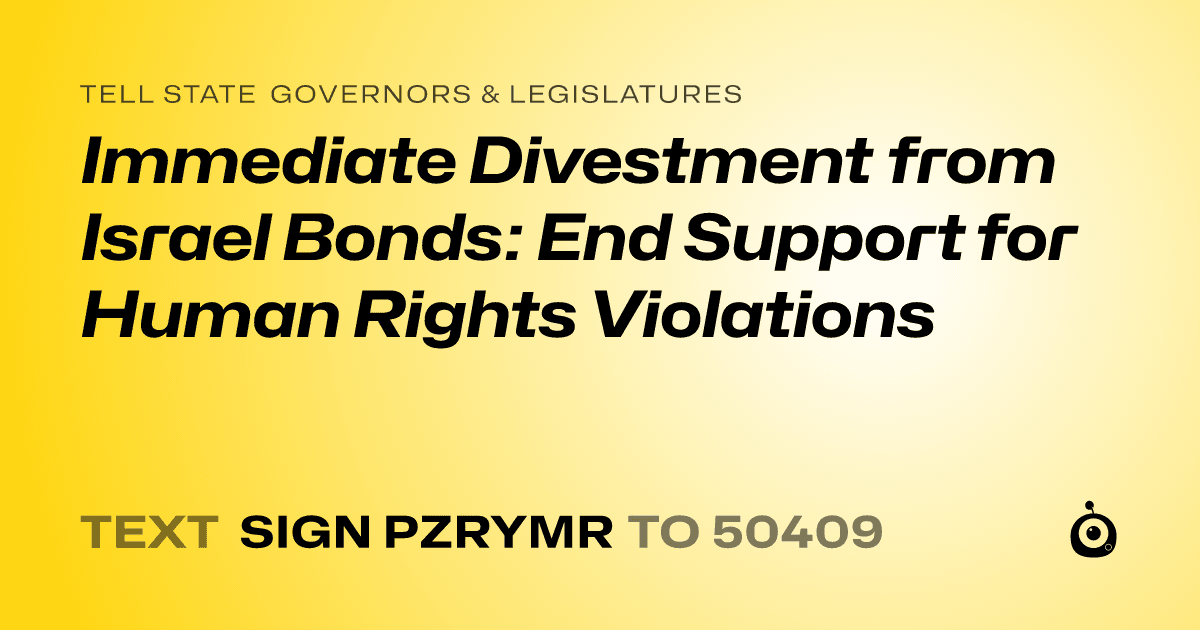 A shareable card that reads "tell State Governors & Legislatures: Immediate Divestment from Israel Bonds: End Support for Human Rights Violations" followed by "text sign PZRYMR to 50409"