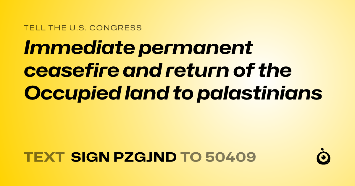 A shareable card that reads "tell the U.S. Congress: Immediate permanent ceasefire and return of the Occupied land to palastinians" followed by "text sign PZGJND to 50409"