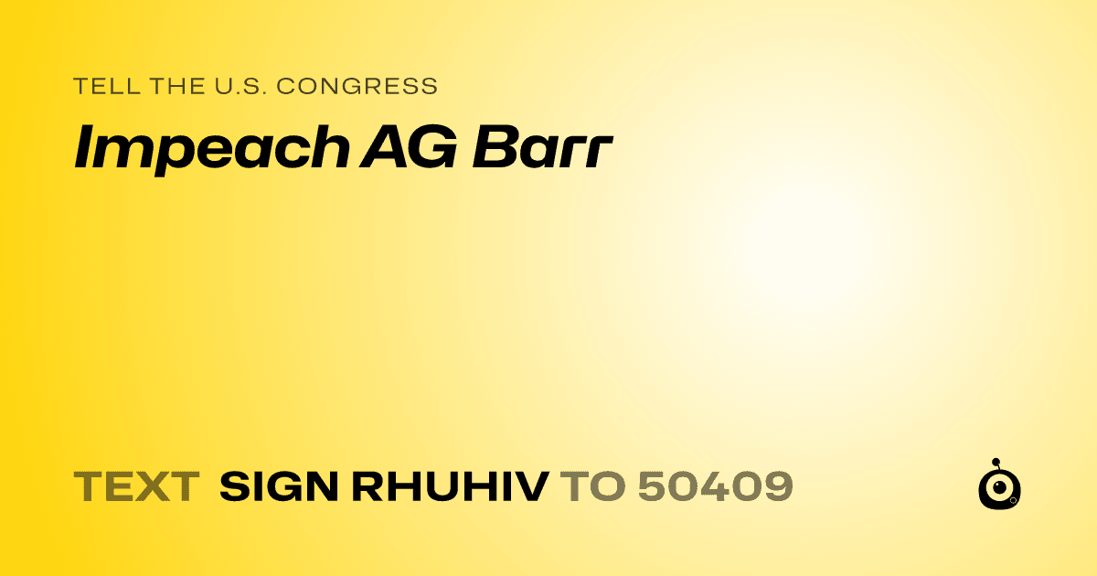 A shareable card that reads "tell the U.S. Congress: Impeach AG Barr" followed by "text sign RHUHIV to 50409"