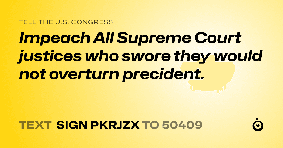 A shareable card that reads "tell the U.S. Congress: Impeach All Supreme Court justices who swore they would not overturn precident." followed by "text sign PKRJZX to 50409"